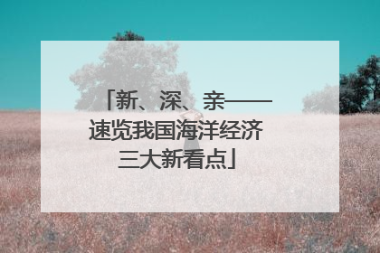 新、深、亲——速览我国海洋经济三大新看点