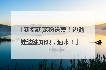 新福建宠粉送票！边遛娃边涨知识，速来！