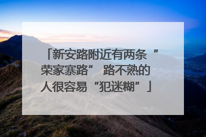 新安路附近有两条“荣家寨路” 路不熟的人很容易“犯迷糊”