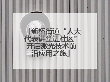 新桥街道“人大代表讲堂进社区” 开启激光技术前沿应用之旅