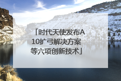 时代天使发布A10扩弓解决方案等六项创新技术