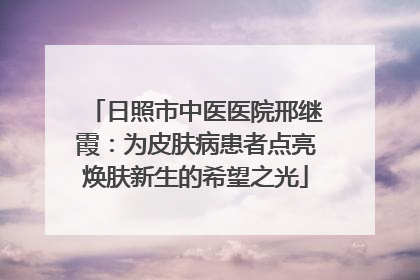 日照市中医医院邢继霞：为皮肤病患者点亮焕肤新生的希望之光