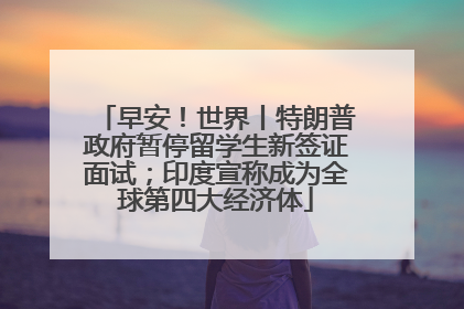 早安！世界丨特朗普政府暂停留学生新签证面试；印度宣称成为全球第四大经济体
