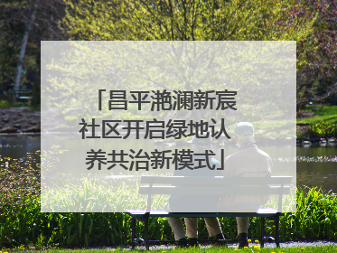昌平滟澜新宸社区开启绿地认养共治新模式