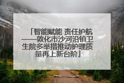 智能赋能 责任护航——敦化市沙河沿镇卫生院多举措推动护理质量再上新台阶