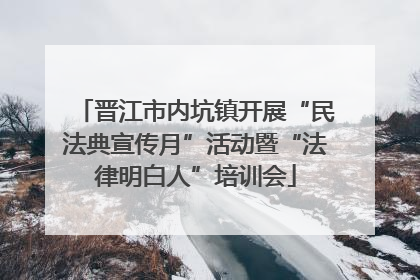 晋江市内坑镇开展“民法典宣传月”活动暨“法律明白人”培训会