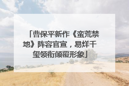 曹保平新作《蛮荒禁地》阵容官宣，易烊千玺领衔颠覆形象