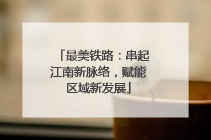 最美铁路：串起江南新脉络，赋能区域新发展