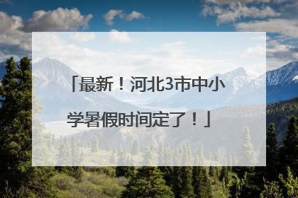 最新！河北3市中小学暑假时间定了！