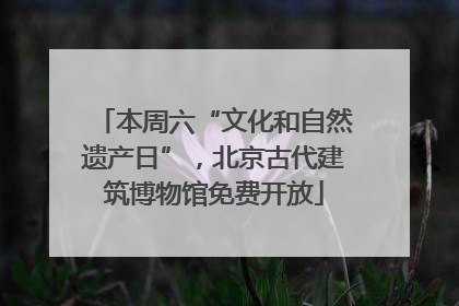 本周六“文化和自然遗产日”，北京古代建筑博物馆免费开放