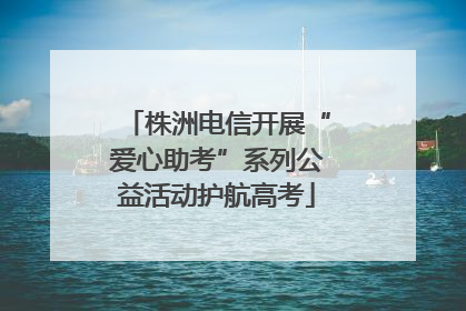 株洲电信开展“爱心助考”系列公益活动护航高考