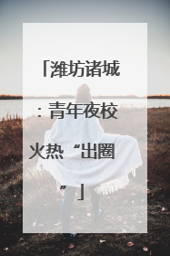 潍坊诸城：青年夜校火热“出圈”