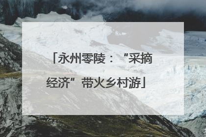 永州零陵：“采摘经济”带火乡村游