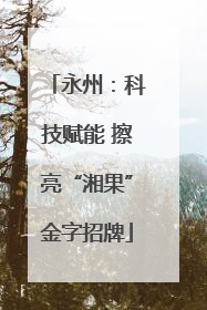 永州：科技赋能 擦亮“湘果”金字招牌