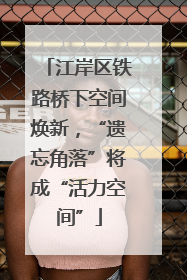 江岸区铁路桥下空间焕新，“遗忘角落”将成“活力空间”