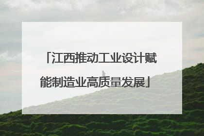 江西推动工业设计赋能制造业高质量发展