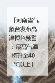 河南省气象台发布高温橙色预警：最高气温将升至40℃以上