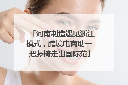河南制造遇见浙江模式，跨境电商助一把藤椅走出国际范