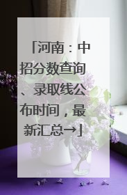 河南：中招分数查询、录取线公布时间，最新汇总→