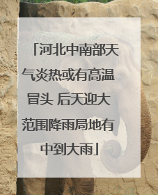 河北中南部天气炎热或有高温冒头 后天迎大范围降雨局地有中到大雨