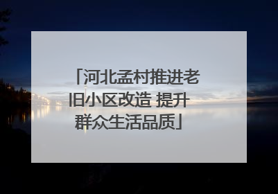 河北孟村推进老旧小区改造 提升群众生活品质