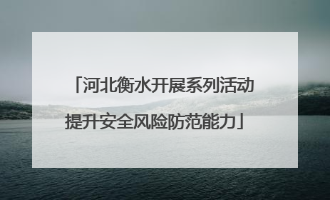 河北衡水开展系列活动提升安全风险防范能力