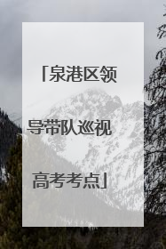 泉港区领导带队巡视高考考点