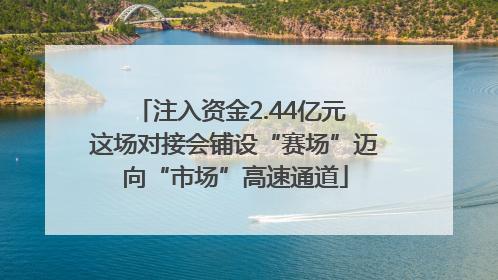 注入资金2.44亿元 这场对接会铺设“赛场”迈向“市场”高速通道