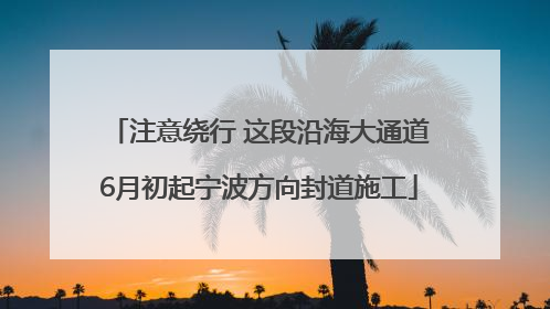 注意绕行 这段沿海大通道6月初起宁波方向封道施工