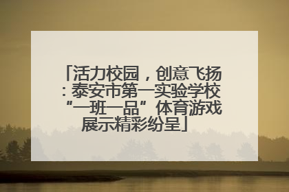活力校园，创意飞扬：泰安市第一实验学校“一班一品”体育游戏展示精彩纷呈