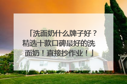 洗面奶什么牌子好？精选十款口碑最好的洗面奶！直接抄作业！