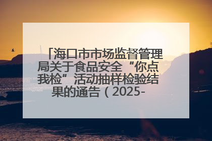 海口市市场监督管理局关于食品安全“你点我检”活动抽样检验结果的通告（2025-001期）