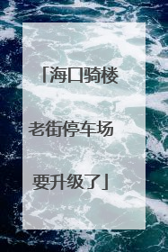 海口骑楼老街停车场要升级了