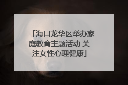 海口龙华区举办家庭教育主题活动 关注女性心理健康