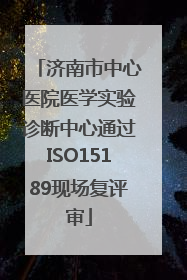 济南市中心医院医学实验诊断中心通过ISO15189现场复评审