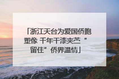 浙江天台为爱国侨胞塑像 千年干漆夹苎“留住”侨界温情
