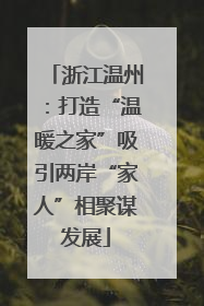 浙江温州：打造“温暖之家”吸引两岸“家人”相聚谋发展