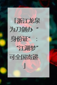 浙江龙泉为刀剑办“身份证”：“江湖梦”可全国寄递