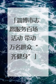 淄博市志愿服务百场活动 带动万名群众“齐健身”