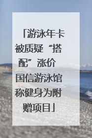 游泳年卡被质疑“搭配”涨价 国信游泳馆称健身为附赠项目