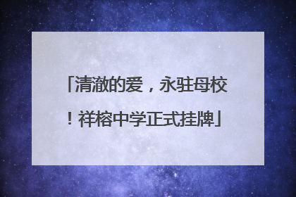 清澈的爱，永驻母校！祥榕中学正式挂牌