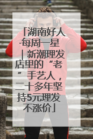 湖南好人·每周一星｜新潮理发店里的“老”手艺人，二十多年坚持5元理发不涨价