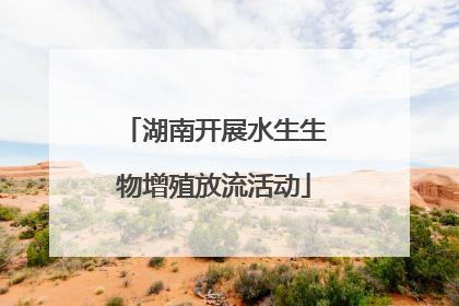 湖南开展水生生物增殖放流活动