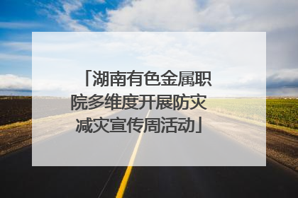 湖南有色金属职院多维度开展防灾减灾宣传周活动