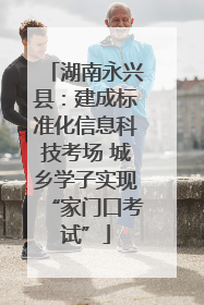 湖南永兴县：建成标准化信息科技考场 城乡学子实现“家门口考试”