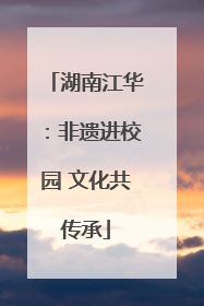 湖南江华：非遗进校园 文化共传承