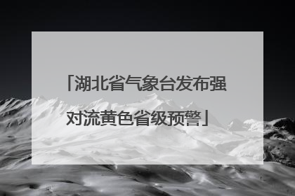 湖北省气象台发布强对流黄色省级预警