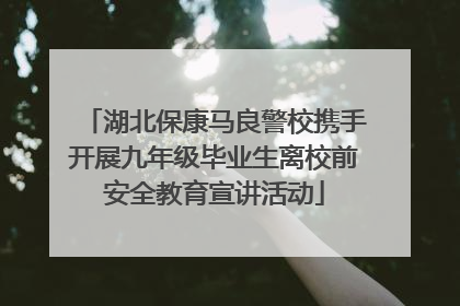 湖北保康马良警校携手开展九年级毕业生离校前安全教育宣讲活动