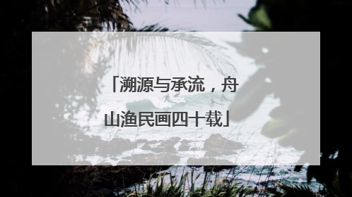 溯源与承流，舟山渔民画四十载