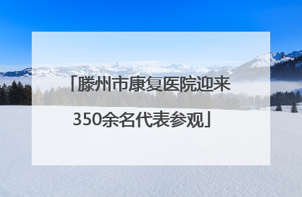 滕州市康复医院迎来350余名代表参观